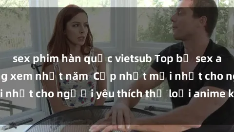 sex phim hàn quốc vietsub Top bộ sex anime không che đáng xem nhất năm  Cập nhật mới nhất cho người yêu thích thể loại anime không che.