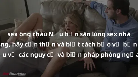 sex ông cháu Nếu bạn săn lùng sex nhà vệ sinh công cộng, hãy cẩn thận và biết cách bảo vệ bản thân. Hãy tìm hiểu về các nguy cơ và biện pháp phòng ngừa để tránh gặp phải những tình huống không mong mu