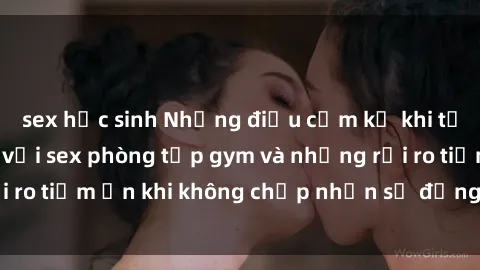 sex học sinh Những điều cấm kỵ khi tập gym: Cẩn thận với sex phòng tập gym và những rủi ro tiềm ẩn khi không chấp nhận sự đồng ý từ partner.