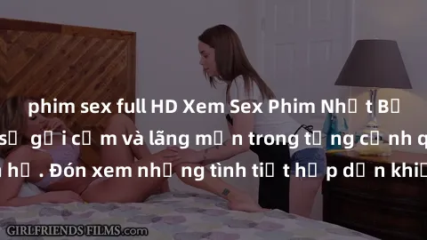 phim sex full HD Xem Sex Phim Nhật Bản Vietsub: Lột tả sự gợi cảm và lãng mạn trong từng cảnh quan hệ. Đón xem những tình tiết hấp dẫn khiến bạn không thể rời mắt!
