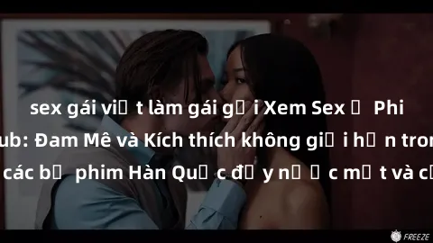sex gái việt làm gái gọi Xem Sex ở Phim Hàn Quốc Vietsub: Đam Mê và Kích thích không giới hạn trong các bộ phim Hàn Quốc đầy nước mắt và cảm xúc từ xem giản dị.
