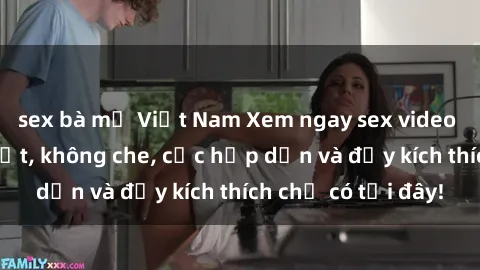 sex bà mẹ Việt Nam Xem ngay sex video Việt Nam mới nhất, không che, cực hấp dẫn và đầy kích thích chỉ có tại đây!