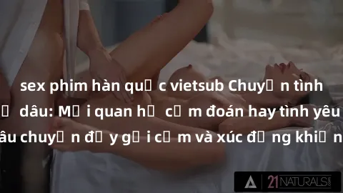 sex phim hàn quốc vietsub Chuyện tình của chồng và chị dâu: Mối quan hệ cấm đoán hay tình yêu đích thực? Câu chuyện đầy gợi cảm và xúc động khiến người đọc không thể rời mắt.