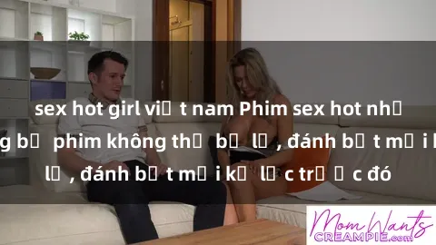 sex hot girl việt nam Phim sex hot nhất năm  Top những bộ phim không thể bỏ lỡ, đánh bật mọi kỷ lục trước đó