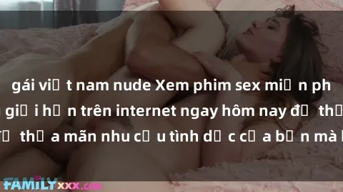gái việt nam nude Xem phim sex miễn phí hoàn toàn không giới hạn trên internet ngay hôm nay để thỏa mãn nhu cầu tình dục của bạn mà không tốn chi phí.
