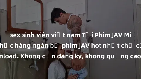 sex sinh viên việt nam Tải Phim JAV Miễn Phí - Thưởng thức hàng ngàn bộ phim JAV hot nhất chỉ cần click download. Không cần đăng ký, không quảng cáo - Dễ dàng tải về và xem online!