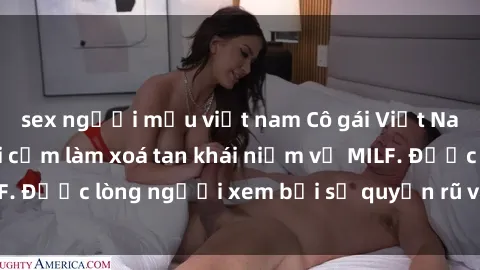 sex người mẫu việt nam Cô gái Việt Nam xinh đẹp và gợi cảm làm xoá tan khái niệm về MILF. Được lòng người xem bởi sự quyến rũ và dễ thương.