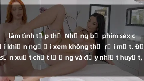 làm tình tập thể Những bộ phim sex của phụ nữ lớn tuổi khiến người xem không thể rời mắt. Được sản xuất chất lượng và đầy nhiệt huyết, đáng xem và trải nghiệm.