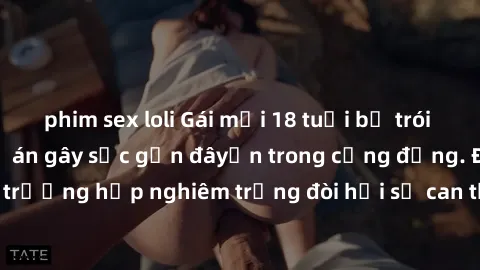 phim sex loli Gái mới 18 tuổi bị trói và bị hiếp dâm: Vụ án gây sốc gần đâyến trong cộng đồng. Đây là một trường hợp nghiêm trọng đòi hỏi sự can thiệp mạnh mẽ từ phía công lý.