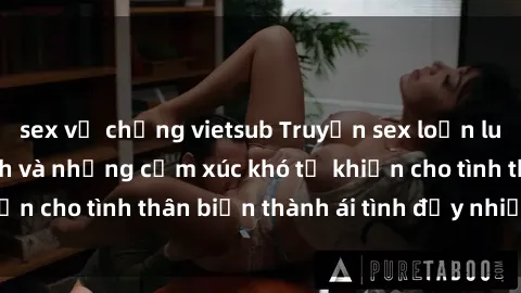 sex vợ chồng vietsub Truyện sex loạn luân: Bí mật gia đình và những cảm xúc khó tả khiến cho tình thân biến thành ái tình đầy nhiệt huyết