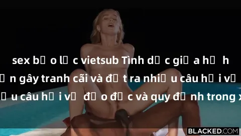 sex bạo lực vietsub Tình dục giữa họ hàng: Những sự kiện gây tranh cãi và đặt ra nhiều câu hỏi về đạo đức và quy định trong xã hội.