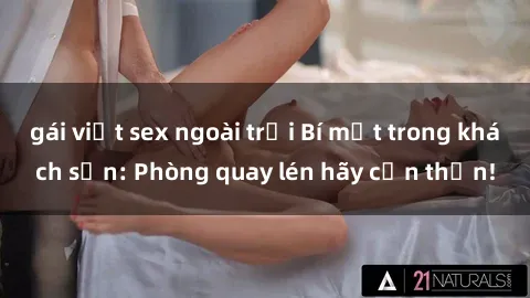gái việt sex ngoài trời Bí mật trong khách sạn: Phòng quay lén hãy cẩn thận!