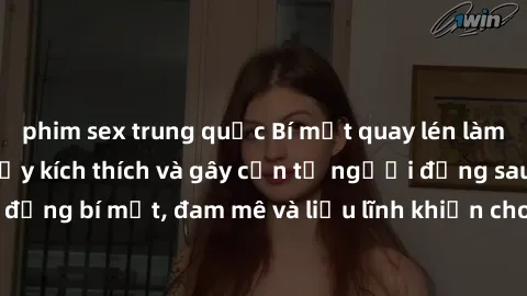 phim sex trung quốc Bí mật quay lén làm tình: Câu chuyện đầy kích thích và gây cấn từ người đứng sau camera. Hành động bí mật, đam mê và liều lĩnh khiến cho tình yêu trở nên mãnh liệt hơn bao giờ hết.