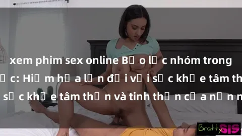 xem phim sex online Bạo lực nhóm trong các hành vi tình dục: Hiểm họa lớn đối với sức khỏe tâm thần và tinh thần của nạn nhân.