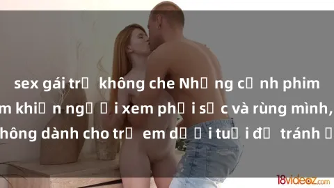 sex gái trẻ không che Những cảnh phim sex bạo dâm nhóm khiến người xem phải sốc và rùng mình, không dành cho trẻ em dưới tuổi để tránh ảnh hưởng tiêu cực.
