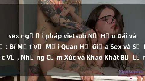 sex người pháp vietsub Nữ Hầu Gái và Cuộc Sống Của Họ: Bí Mật Về Mối Quan Hệ Giữa Sex và Sự Phục Vụ, Những Cảm Xúc và Khao Khát Bị Lẫn Lộn Trong Lĩnh Vực Này.