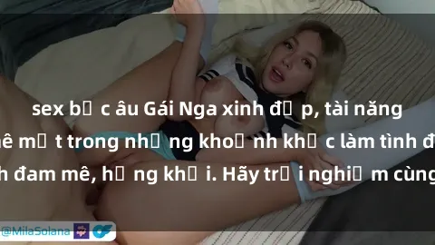 sex bắc âu Gái Nga xinh đẹp, tài năng khiến bạn phải mê mệt trong những khoảnh khắc làm tình đam mê, hứng khởi. Hãy trải nghiệm cùng họ ngay hôm nay!