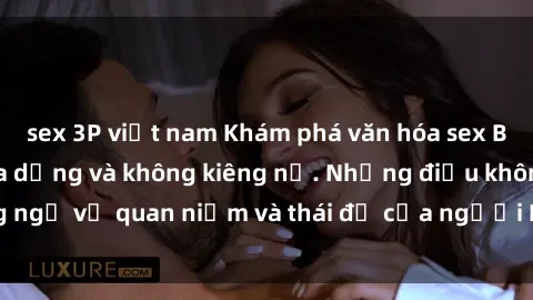 sex 3P việt nam Khám phá văn hóa sex Bắc Âu: Sự tự do, đa dạng và không kiêng nể. Những điều không ngờ về quan niệm và thái độ của người Bắc Âu đối với tình dục.