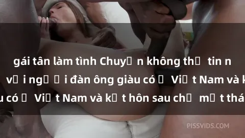 gái tân làm tình Chuyện không thể tin nổi: Gái Tây quan hệ với người đàn ông giàu có ở Việt Nam và kết hôn sau chỉ một tháng