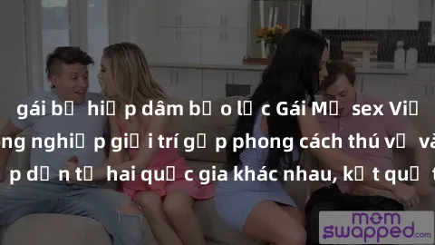 gái bị hiếp dâm bạo lực Gái Mỹ sex Việt Nam: Khi nền công nghiệp giải trí gặp phong cách thú vị và hấp dẫn từ hai quốc gia khác nhau, kết quả thú vị không thể bỏ qua.