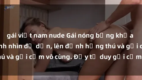 gái việt nam nude Gái nóng bỏng khỏa thân khiến mọi ánh nhìn đổ dồn, lên đỉnh hứng thú và gợi cảm vô cùng. Đầy tư duy gợi cảm và quyến rũ.