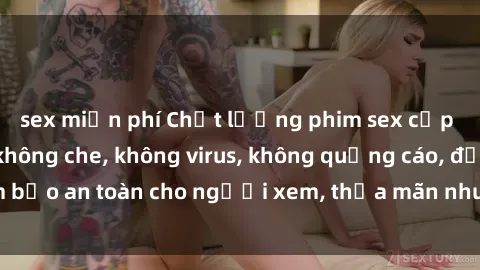 sex miễn phí Chất lượng phim sex cập nhật mới nhất, không che, không virus, không quảng cáo, đảm bảo an toàn cho người xem, thỏa mãn nhu cầu tình dục của bạn.