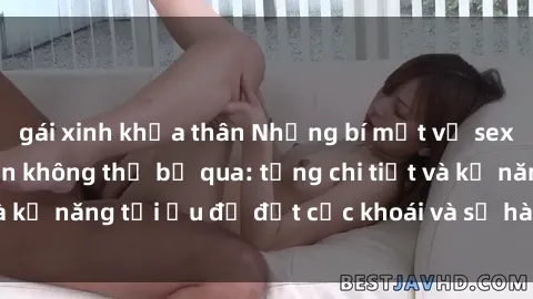 gái xinh khỏa thân Những bí mật về sex người lớn mà bạn không thể bỏ qua: từng chi tiết và kỹ năng tối ưu để đạt cực khoái và sự hài lòng tối đa.