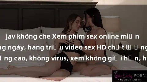 jav không che Xem phim sex online miễn phí, cập nhật hàng ngày, hàng triệu video sex HD chất lượng cao, không virus, xem không giới hạn, hoàn toàn miễn phí.