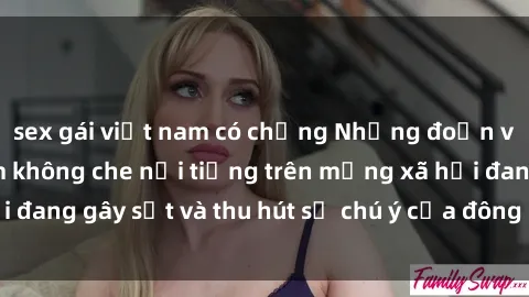 sex gái việt nam có chồng Những đoạn video sex Việt Nam không che nổi tiếng trên mạng xã hội đang gây sốt và thu hút sự chú ý của đông đảo người xem.