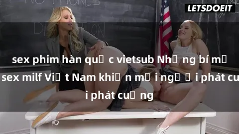 sex phim hàn quốc vietsub Những bí mật về sex milf Việt Nam khiến mọi người phát cuồng