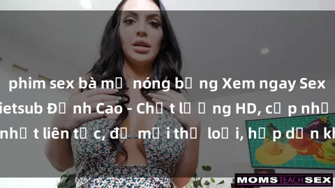 phim sex bà mẹ nóng bỏng Xem ngay Sex Phim Hàn Quốc Vietsub Đỉnh Cao - Chất lượng HD, cập nhật liên tục, đủ mọi thể loại, hấp dẫn không thể bỏ qua!