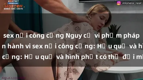sex nơi công cộng Nguy cơ vi phạm pháp luật khi thực hiện hành vi sex nơi công cộng: Hậu quả và hình phạt có thể đối mặt