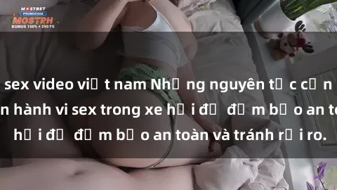 sex video việt nam Những nguyên tắc cần nhớ khi thực hiện hành vi sex trong xe hơi để đảm bảo an toàn và tránh rủi ro.