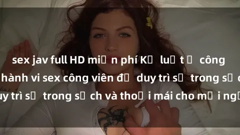 sex jav full HD miễn phí Kỷ luật ở công viên: Chấn chỉnh hành vi sex công viên để duy trì sự trong sạch và thoải mái cho mọi người.