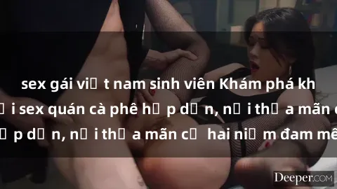 sex gái việt nam sinh viên Khám phá không gian độc đáo tại sex quán cà phê hấp dẫn, nơi thỏa mãn cả hai niềm đam mê