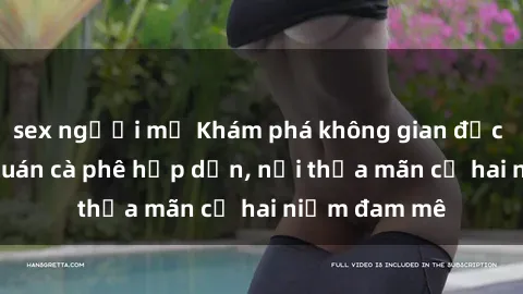 sex người mỹ Khám phá không gian độc đáo tại sex quán cà phê hấp dẫn, nơi thỏa mãn cả hai niềm đam mê