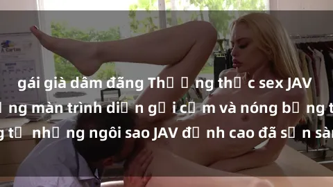 gái già dâm đãng Thưởng thức sex JAV idol miễn phí: Những màn trình diễn gợi cảm và nóng bỏng từ những ngôi sao JAV đỉnh cao đã sẵn sàng để bạn khám phá.