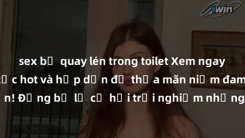 sex bị quay lén trong toilet Xem ngay sex anime vietsub cực hot và hấp dẫn để thỏa mãn niềm đam mê của bạn! Đừng bỏ lỡ cơ hội trải nghiệm những bộ anime đỉnh cao chỉ có tại đây!