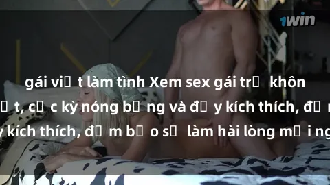 gái việt làm tình Xem sex gái trẻ không che hấp dẫn nhất, cực kỳ nóng bỏng và đầy kích thích, đảm bảo sẽ làm hài lòng mọi người!