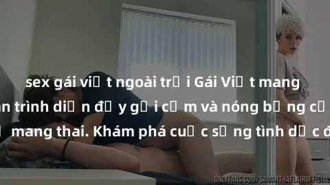 sex gái việt ngoài trời Gái Việt mang bầu và làm tình: Màn trình diễn đầy gợi cảm và nóng bỏng của phụ nữ mang thai. Khám phá cuộc sống tình dục đầy hấp dẫn và mới lạ của họ!