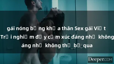 gái nóng bỏng khỏa thân Sex gái Việt Nam có con: Trải nghiệm đầy cảm xúc đáng nhớ không thể bỏ qua