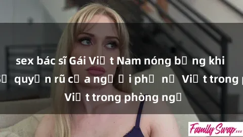 sex bác sĩ Gái Việt Nam nóng bỏng khi làm tình: Sự quyến rũ của người phụ nữ Việt trong phòng ngủ