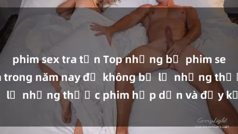 phim sex tra tấn Top những bộ phim sex hay nhất nên xem trong năm nay để không bỏ lỡ những thước phim hấp dẫn và đầy kịch tính.