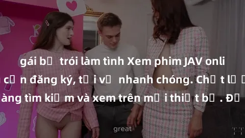 gái bị trói làm tình Xem phim JAV online miễn phí không cần đăng ký, tải về nhanh chóng. Chất lượng HD, dễ dàng tìm kiếm và xem trên mọi thiết bị. Đặc biệt, không quảng cáo làm phiền.