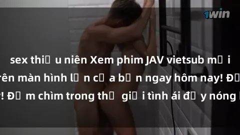sex thiếu niên Xem phim JAV vietsub mới nhất và hấp dẫn trên màn hình lớn của bạn ngay hôm nay! Đắm chìm trong thế giới tình ái đầy nóng bỏng và kích thích.