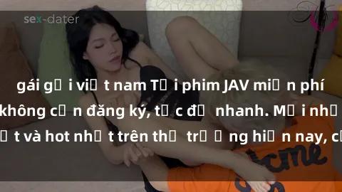 gái gọi việt nam Tải phim JAV miễn phí chất lượng cao, không cần đăng ký, tốc độ nhanh. Mới nhất và hot nhất trên thị trường hiện nay, cập nhật hàng ngày.