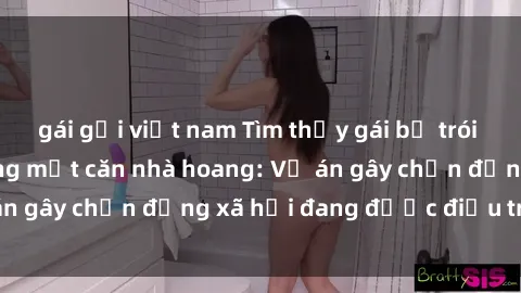 gái gọi việt nam Tìm thấy gái bị trói và bị hiếp dâm trong một căn nhà hoang: Vụ án gây chấn động xã hội đang được điều tra vào.