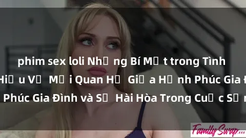 phim sex loli Những Bí Mật trong Tình Dục Gia Đình: Tìm Hiểu Về Mối Quan Hệ Giữa Hạnh Phúc Gia Đình và Sự Hài Hòa Trong Cuộc Sống Tình Dục