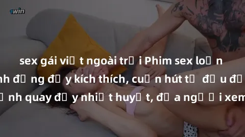 sex gái việt ngoài trời Phim sex loạn luân Nhật Bản: Hành động đầy kích thích, cuốn hút từ đầu đến cuối. Những cảnh quay đầy nhiệt huyết, đưa người xem vào thế giới độc đáo của tình thân. Đừng bỏ lỡ!