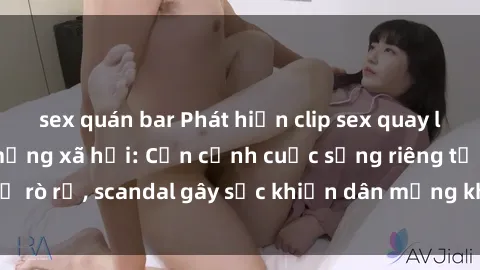 sex quán bar Phát hiện clip sex quay lén hot nhất trên mạng xã hội: Cận cảnh cuộc sống riêng tư bị rò rỉ, scandal gây sốc khiến dân mạng không khỏi bàng hoàng